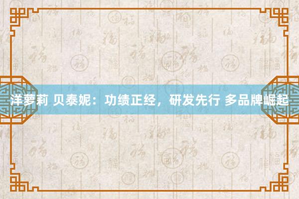 洋萝莉 贝泰妮：功绩正经，研发先行 多品牌崛起