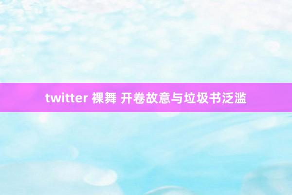 twitter 裸舞 开卷故意与垃圾书泛滥