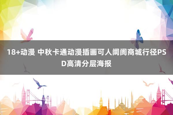 18+动漫 中秋卡通动漫插画可人阛阓商城行径PSD高清分层海报