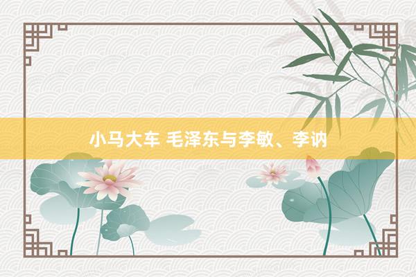 小马大车 毛泽东与李敏、李讷