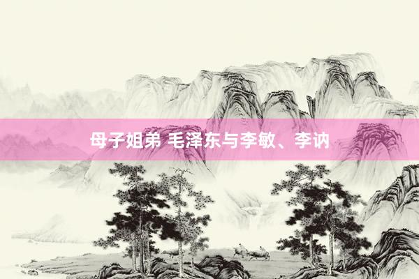 母子姐弟 毛泽东与李敏、李讷