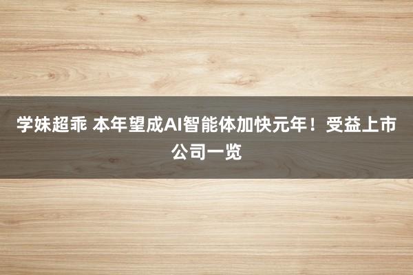 学妹超乖 本年望成AI智能体加快元年！受益上市公司一览